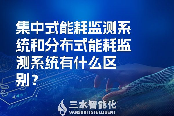 集中式能耗監(jiān)測系統(tǒng)和分布式能耗監(jiān)測系統(tǒng)有什么區(qū)別？