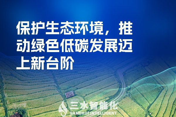 保護(hù)生態(tài)環(huán)境，推動(dòng)綠色低碳發(fā)展邁上新臺(tái)階