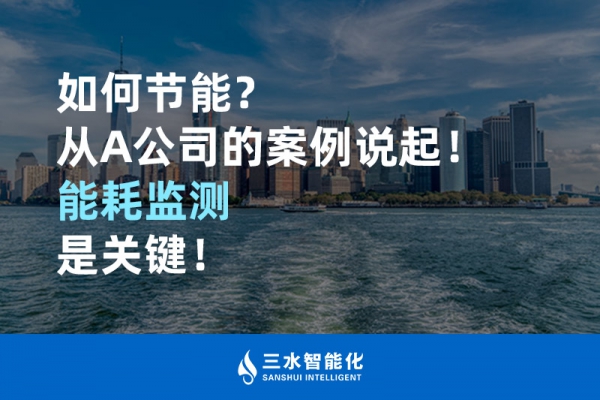 如何節(jié)能？從A公司的案例說(shuō)起！能耗監(jiān)測(cè)是關(guān)鍵！