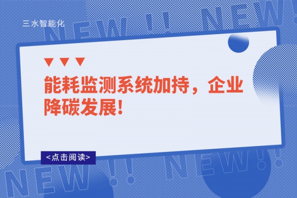 能耗監(jiān)測(cè)系統(tǒng)加持，企業(yè)降碳發(fā)展!