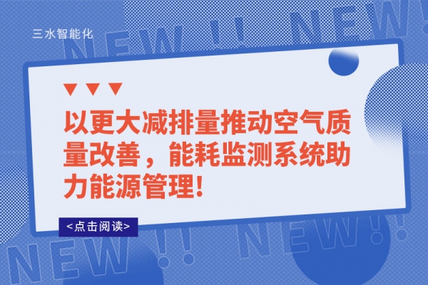 以更大減排量推動空氣質(zhì)量改善，能耗監(jiān)測系統(tǒng)助力能源管理!