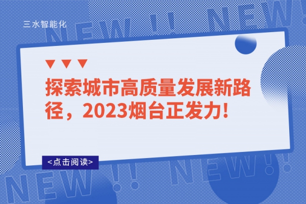 探索城市高質(zhì)量發(fā)展新路徑，2023煙臺正發(fā)力!