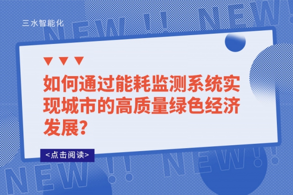 如何通過能耗監(jiān)測系統(tǒng)實(shí)現(xiàn)城市的高質(zhì)量綠色經(jīng)濟(jì)發(fā)展？