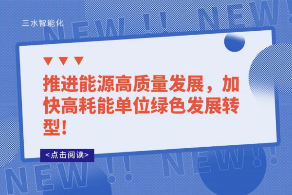 推進(jìn)能源高質(zhì)量發(fā)展，加快高耗能單位綠色發(fā)展轉(zhuǎn)型!