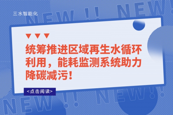 統(tǒng)籌推進區(qū)域再生水循環(huán)利用，能耗監(jiān)測系統(tǒng)助力降碳減污！