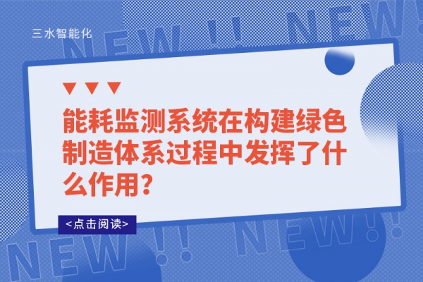 能耗監(jiān)測(cè)系統(tǒng)在構(gòu)建綠色制造體系過程中發(fā)揮了什么作用？