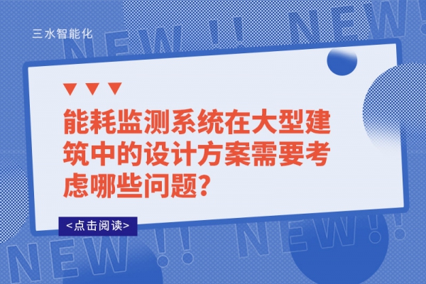能耗監(jiān)測系統在大型建筑中的設計方案需要考慮哪些問題?
