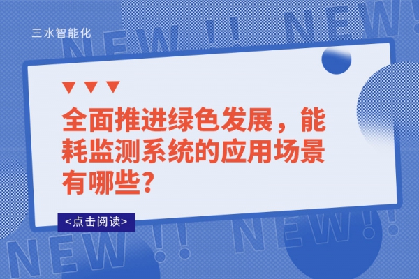 全面推進(jìn)綠色發(fā)展，能耗監(jiān)測系統(tǒng)的應(yīng)用場景有哪些?